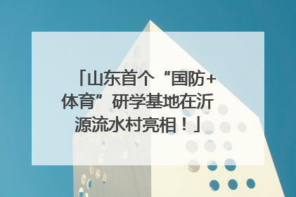 山东首个“国防+体育”研学基地在沂源流水村亮相！