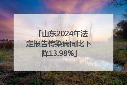 山东2024年法定报告传染病同比下降13.98%