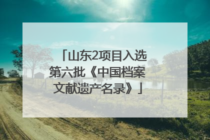 山东2项目入选第六批《中国档案文献遗产名录》