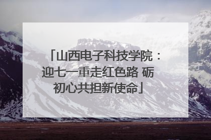 山西电子科技学院：迎七一重走红色路 砺初心共担新使命