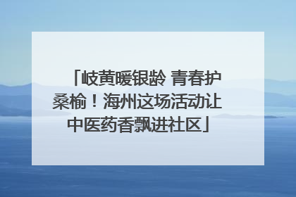 岐黄暖银龄 青春护桑榆！海州这场活动让中医药香飘进社区