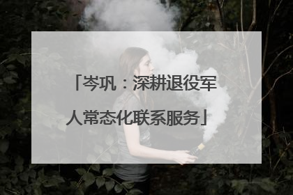 岑巩：深耕退役军人常态化联系服务