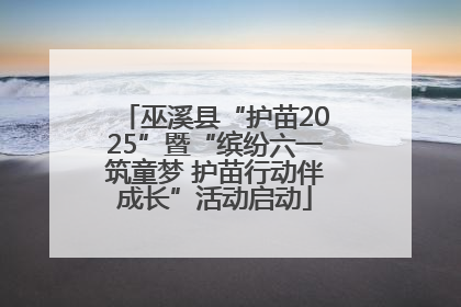 巫溪县“护苗2025”暨“缤纷六一筑童梦 护苗行动伴成长”活动启动