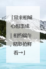 常来相城 心想事成｜相约端午，精彩抢鲜看→