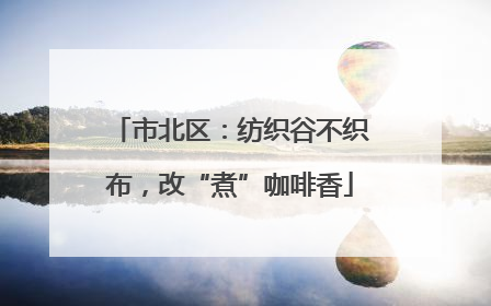 市北区：纺织谷不织布，改“煮”咖啡香