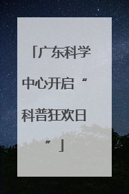 广东科学中心开启“科普狂欢日”