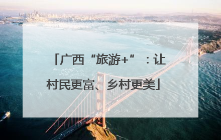 广西“旅游+”：让村民更富、乡村更美