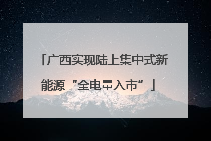 广西实现陆上集中式新能源“全电量入市”