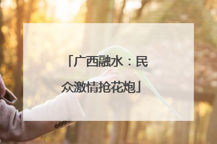 广西融水：民众激情抢花炮