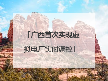 广西首次实现虚拟电厂实时调控