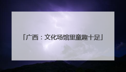 广西：文化场馆里童趣十足