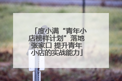 度小满“青年小店榜样计划”落地张家口 提升青年小店的实战能力