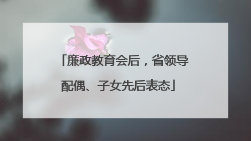 廉政教育会后，省领导配偶、子女先后表态