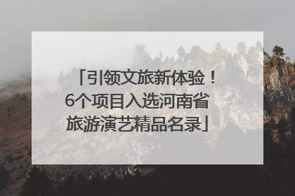 引领文旅新体验！6个项目入选河南省旅游演艺精品名录