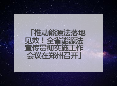 推动能源法落地见效！全省能源法宣传贯彻实施工作会议在郑州召开