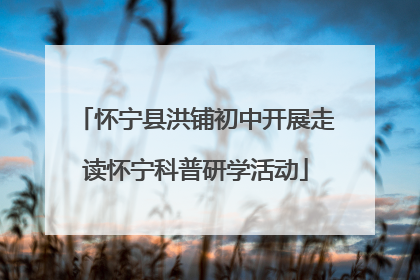 怀宁县洪铺初中开展走读怀宁科普研学活动