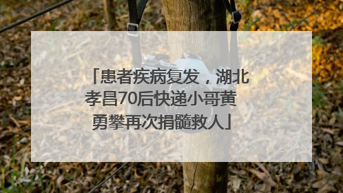 患者疾病复发，湖北孝昌70后快递小哥黄勇攀再次捐髓救人