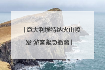 意大利埃特纳火山喷发 游客紧急撤离