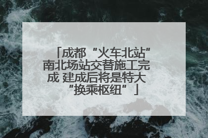 成都“火车北站”南北场站交替施工完成 建成后将是特大“换乘枢纽”