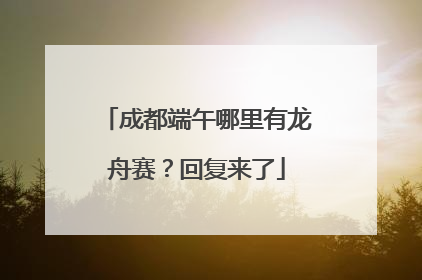成都端午哪里有龙舟赛？回复来了