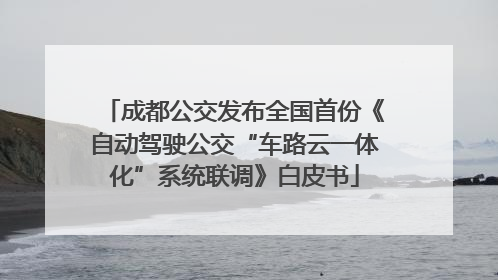 成都公交发布全国首份《自动驾驶公交“车路云一体化”系统联调》白皮书