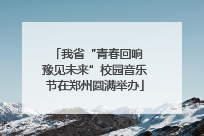 我省“青春回响 豫见未来”校园音乐节在郑州圆满举办