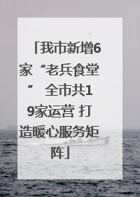 我市新增6家“老兵食堂” 全市共19家运营 打造暖心服务矩阵