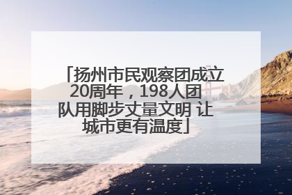 扬州市民观察团成立20周年，198人团队用脚步丈量文明 让城市更有温度