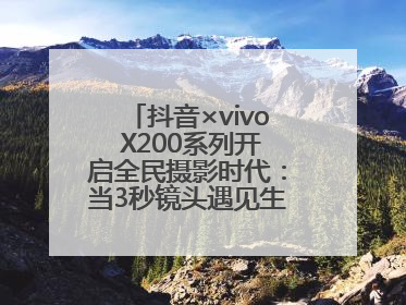 抖音×vivo X200系列开启全民摄影时代：当3秒镜头遇见生活美学，每一次记录都是时代的光