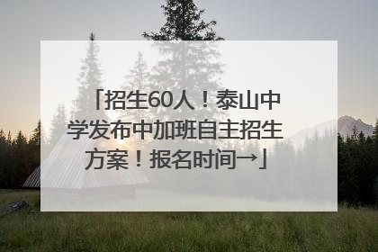 招生60人！泰山中学发布中加班自主招生方案！报名时间→