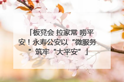 板凳会 拉家常 唠平安！永寿公安以“微服务”筑牢“大平安”