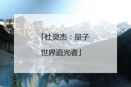 杜灵杰：量子世界追光者