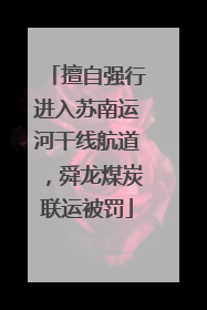 擅自强行进入苏南运河干线航道，舜龙煤炭联运被罚
