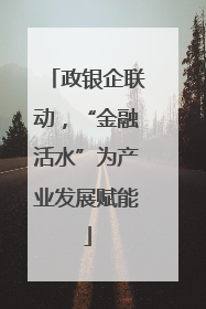 政银企联动，“金融活水”为产业发展赋能