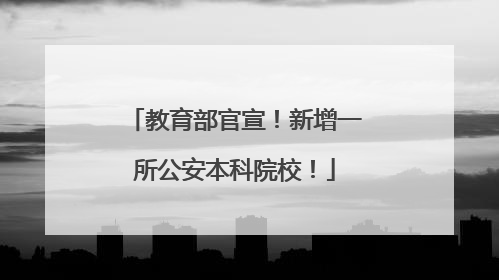 教育部官宣！新增一所公安本科院校！
