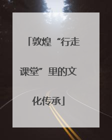 敦煌“行走课堂”里的文化传承
