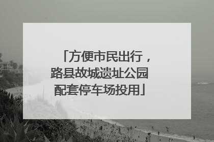 方便市民出行，路县故城遗址公园配套停车场投用