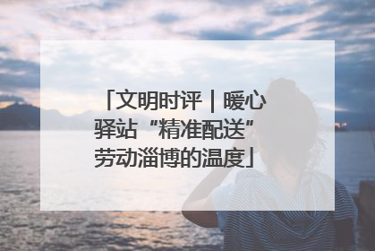 文明时评｜暖心驿站“精准配送”劳动淄博的温度