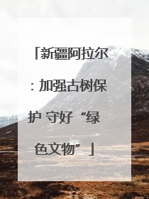新疆阿拉尔：加强古树保护 守好“绿色文物”