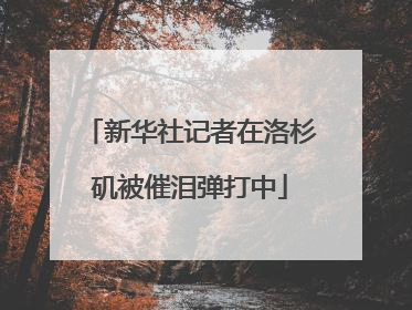 新华社记者在洛杉矶被催泪弹打中