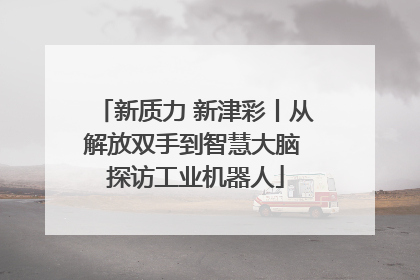 新质力 新津彩丨从解放双手到智慧大脑 探访工业机器人