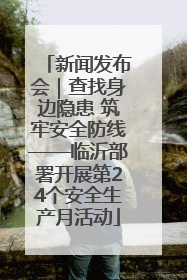 新闻发布会｜查找身边隐患 筑牢安全防线——临沂部署开展第24个安全生产月活动
