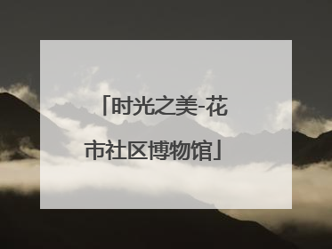 时光之美-花市社区博物馆