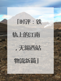时评：铁轨上的江南，无锡西站物流新篇