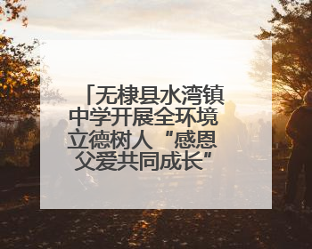 无棣县水湾镇中学开展全环境立德树人“感恩父爱共同成长”活动