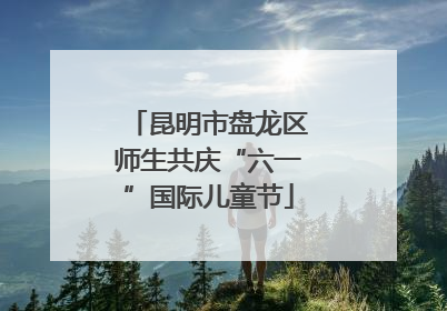 昆明市盘龙区师生共庆“六一”国际儿童节