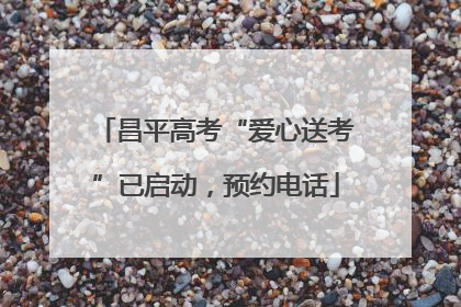 昌平高考“爱心送考”已启动，预约电话