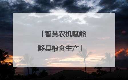 智慧农机赋能黟县粮食生产