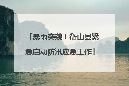 暴雨突袭！衡山县紧急启动防汛应急工作