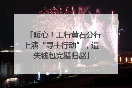暖心！工行黄石分行上演“寻主行动”，遗失钱包完璧归赵